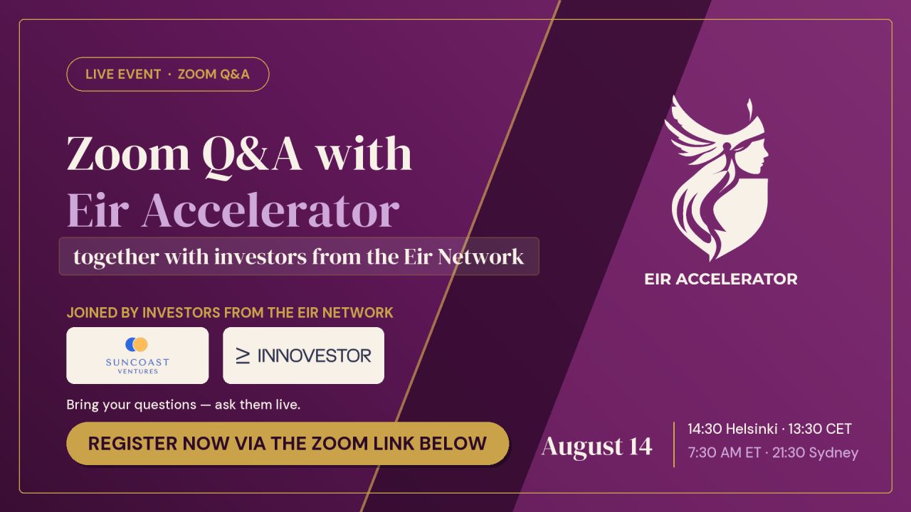 Mainoskuva Eir Acceleratorin Zoom Q&A -tilaisuudesta. Violetinsävyisessä grafiikassa lukee ”Zoom Q&A with Eir Accelerator together with investors from the Eir Network”. Kuvassa ovat mukana sijoittajina Suncoast Ventures ja Innovestor. Oikealla näkyy Eir Acceleratorin logo. Kuvassa kehotetaan rekisteröitymään Zoom-linkin kautta. Tapahtuma järjestetään 14. elokuuta klo 14.30 Helsingin aikaa. Tilaisuudessa voi kuulla Eir Accelerator -ohjelmasta ja esittää kysymyksiä ohjelman asiantuntijoille ja sijoittajille.