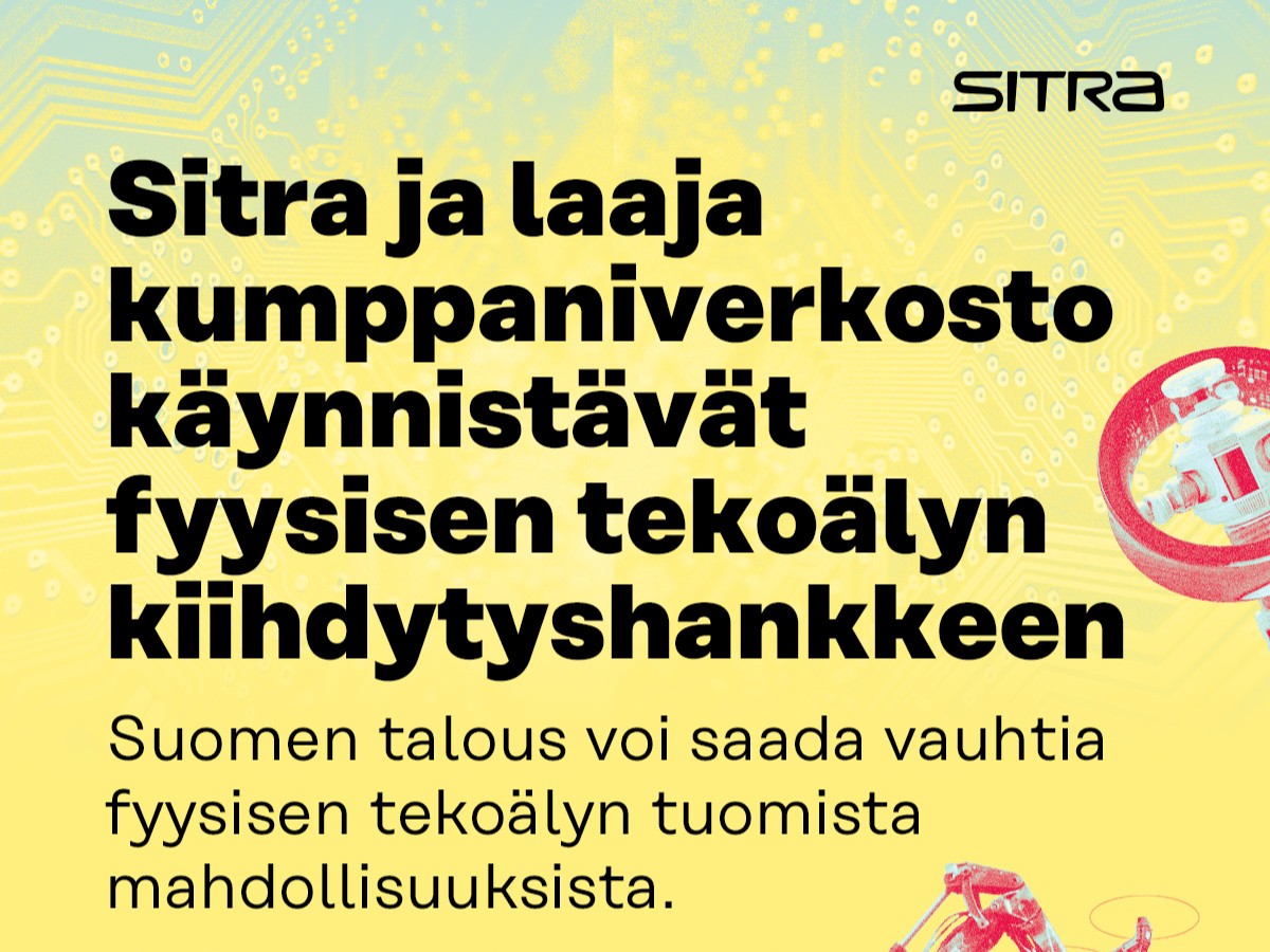 SITRAn grafiikka fyysisen tekoälyn kiihdytyshankkeesta. Vaaleankeltaisella taustalla näkyy teknologiaa ja piirilevyjä kuvaava kuvitus. Kuvan tekstissä kerrotaan, että Sitra ja laaja kumppaniverkosto käynnistävät fyysisen tekoälyn kiihdytyshankkeen. Alaotsikon mukaan Suomen talous voi saada vauhtia fyysisen tekoälyn tuomista mahdollisuuksista. Oikeassa reunassa on robotiikkaa ja automaatiota kuvaavia punasävyisiä kuvituselementtejä sekä Sitra-logo.